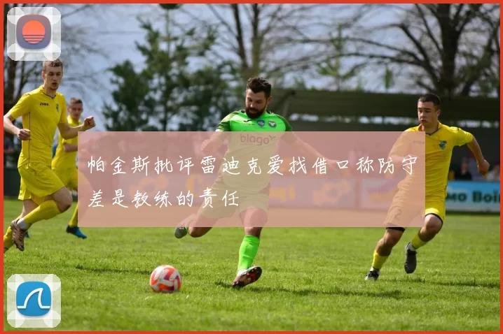帕金斯批评雷迪克爱找借口称防守差是教练的责任