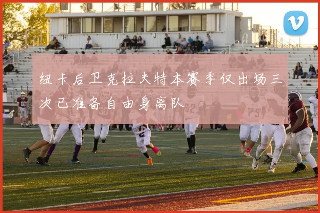 纽卡后卫克拉夫特本赛季仅出场三次已准备自由身离队