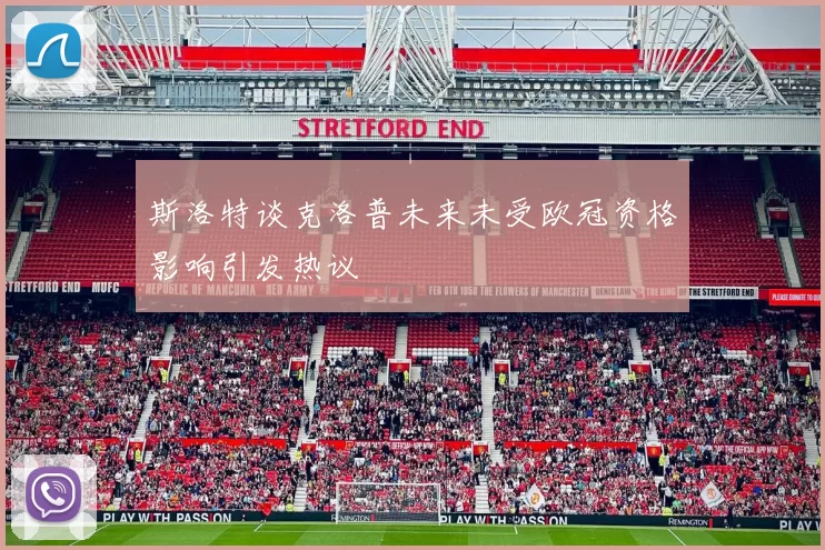 斯洛特谈克洛普未来未受欧冠资格影响引发热议