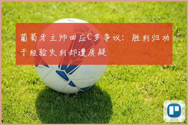 葡萄牙主帅回应C罗争议：胜利归功于经验失利却遭质疑