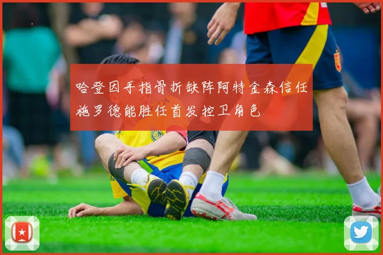 哈登因手指骨折缺阵阿特金森信任施罗德能胜任首发控卫角色