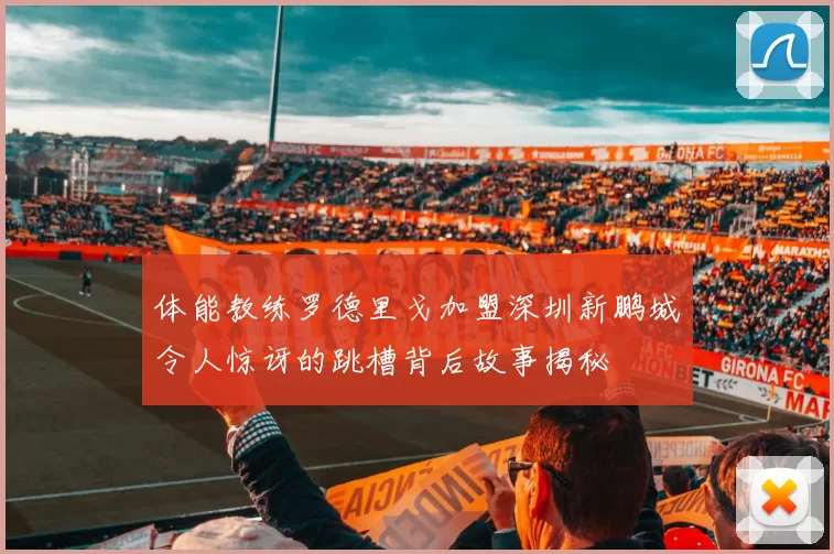 体能教练罗德里戈加盟深圳新鹏城令人惊讶的跳槽背后故事揭秘