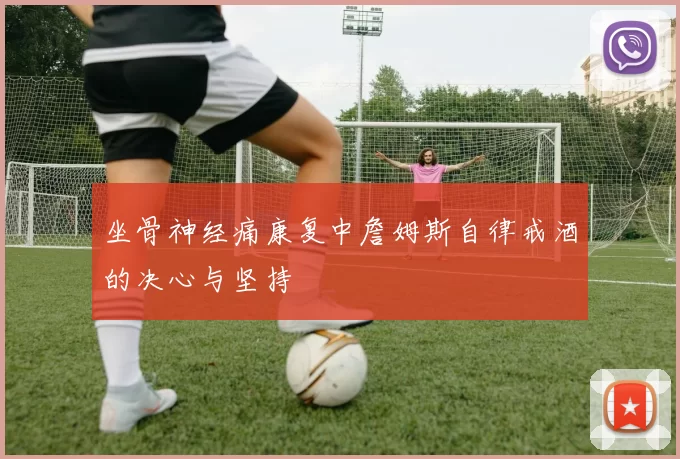 坐骨神经痛康复中詹姆斯自律戒酒的决心与坚持