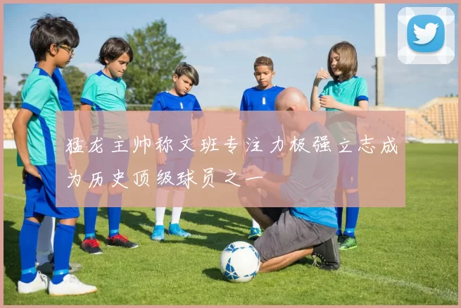 猛龙主帅称文班专注力极强立志成为历史顶级球员之一