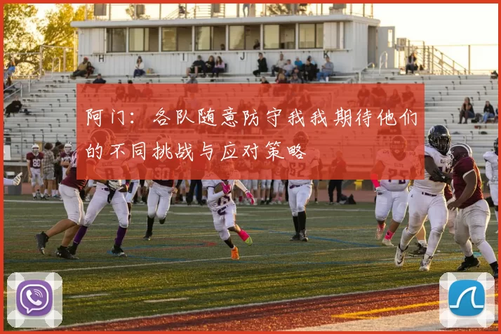 阿门：各队随意防守我我期待他们的不同挑战与应对策略
