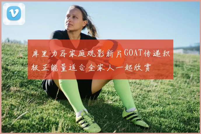 库里力荐家庭观影新片GOAT传递积极正能量适合全家人一起欣赏